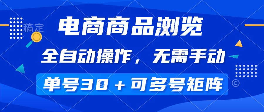 电商商品浏览，全自动操作，无需手动，单号一天30+，多号矩阵网赚项目-副业赚钱-互联网创业-资源整合八方网创