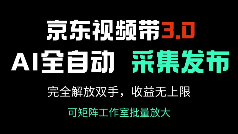 京东视频带货3.0,Ai全自动采集+自动发布,完全解放双手,收入无上限…网赚项目-副业赚钱-互联网创业-资源整合八方网创