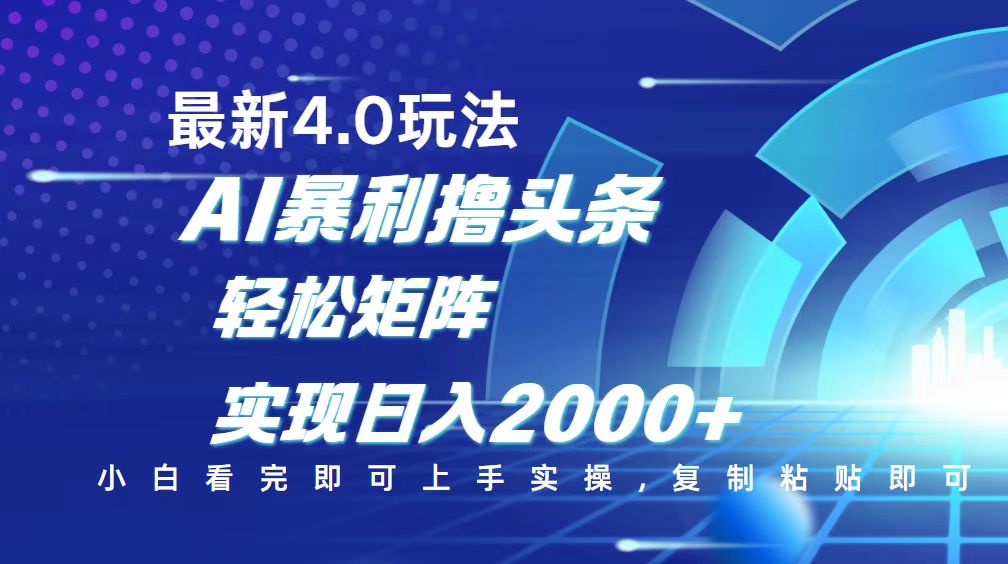 今日头条最新玩法4.0，思路简单，复制粘贴，轻松实现矩阵日入2000+网赚项目-副业赚钱-互联网创业-资源整合八方网创