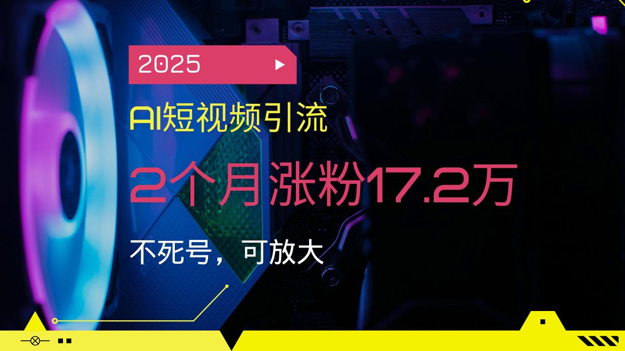 2025AI短视频引流，2个月涨粉17.2万，不死号，可放大网赚项目-副业赚钱-互联网创业-资源整合八方网创