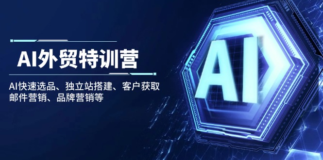 AI外贸特训营：AI快速选品、独立站搭建、客户获取、邮件营销、品牌营销等网赚项目-副业赚钱-互联网创业-资源整合八方网创
