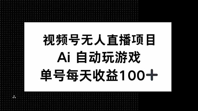 视频号无人直播项目，AI自动玩游戏，每天收益150+网赚项目-副业赚钱-互联网创业-资源整合八方网创