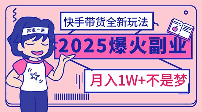 2025年爆红副业！快手带货全新玩法，月入1万加不是梦！网赚项目-副业赚钱-互联网创业-资源整合八方网创