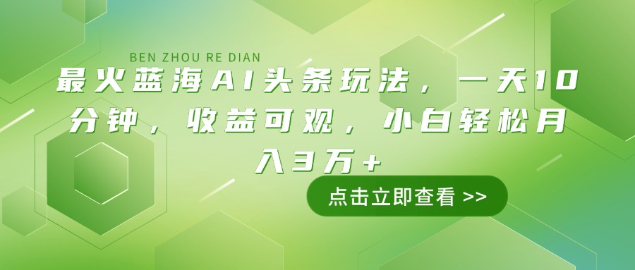最火蓝海AI头条玩法，一天10分钟，收益可观，小白轻松月入3万+网赚项目-副业赚钱-互联网创业-资源整合八方网创