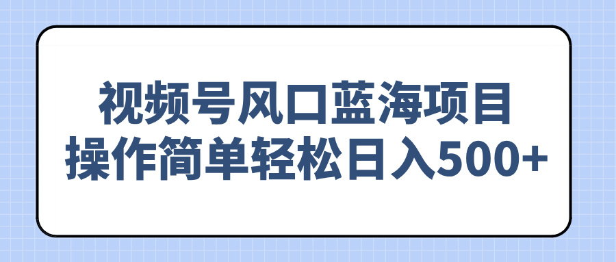 视频号风口蓝海项目，操作简单轻松日入500+网赚项目-副业赚钱-互联网创业-资源整合八方网创