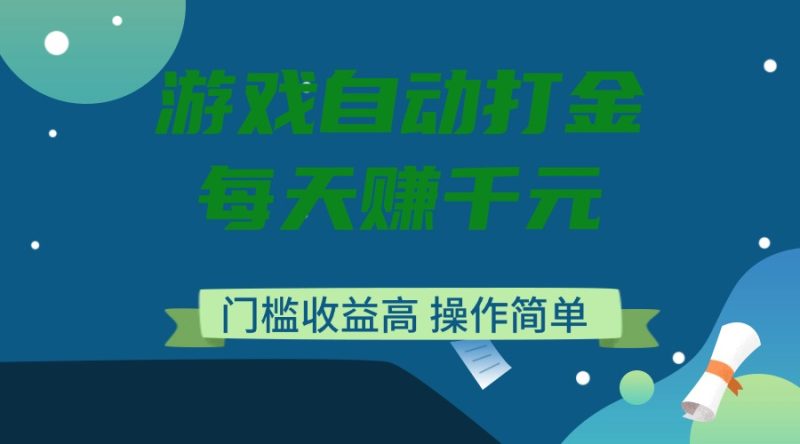 游戏自动打金,每天赚千元,门槛收益高,操作简单网赚项目-副业赚钱-互联网创业-资源整合八方网创