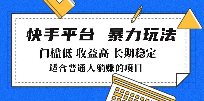 2025年暴力玩法，快手带货，门槛低，收益高，月躺赚8000+网赚项目-副业赚钱-互联网创业-资源整合八方网创