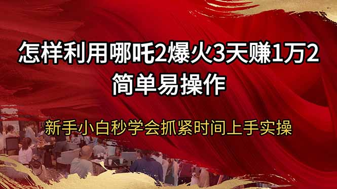 怎样利用哪吒2爆火3天赚1万2简单易操作新手小白秒学会抓紧时间上手实操网赚项目-副业赚钱-互联网创业-资源整合八方网创