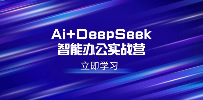 Ai+DeepSeek智能办公实战营：解锁AI写作、设计、PPT等高薪技能网赚项目-副业赚钱-互联网创业-资源整合八方网创