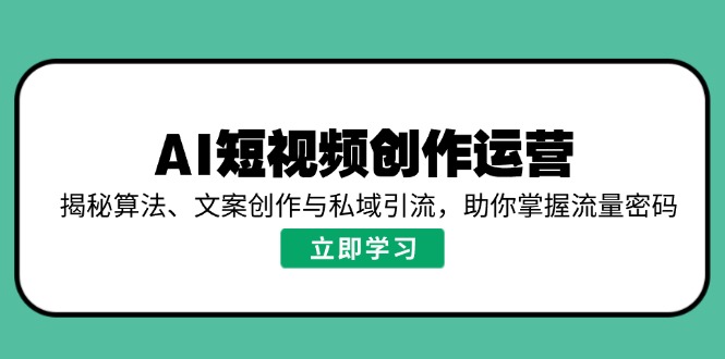 AI短视频创作运营，揭秘算法、文案创作与私域引流，助你掌握流量密码网赚项目-副业赚钱-互联网创业-资源整合八方网创