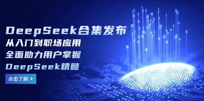 DeepSeek合集发布，从入门到职场应用，全面助力用户掌握DeepSeek精髓网赚项目-副业赚钱-互联网创业-资源整合八方网创