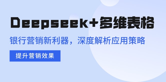 Deepseek+多维表格，银行营销新利器，深度解析应用策略，提升营销效果网赚项目-副业赚钱-互联网创业-资源整合八方网创