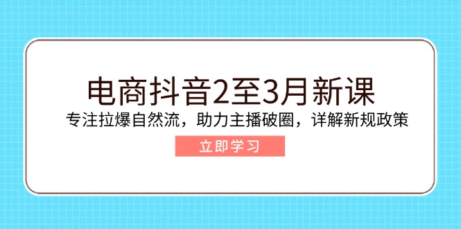 电商抖音2至3月新课：专注拉爆自然流，助力主播破圈，详解新规政策网赚项目-副业赚钱-互联网创业-资源整合八方网创