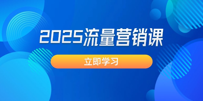 2025流量营销课：直击业绩卡点, 拓客新策略, 提高转化率, 设计生意模式网赚项目-副业赚钱-互联网创业-资源整合八方网创
