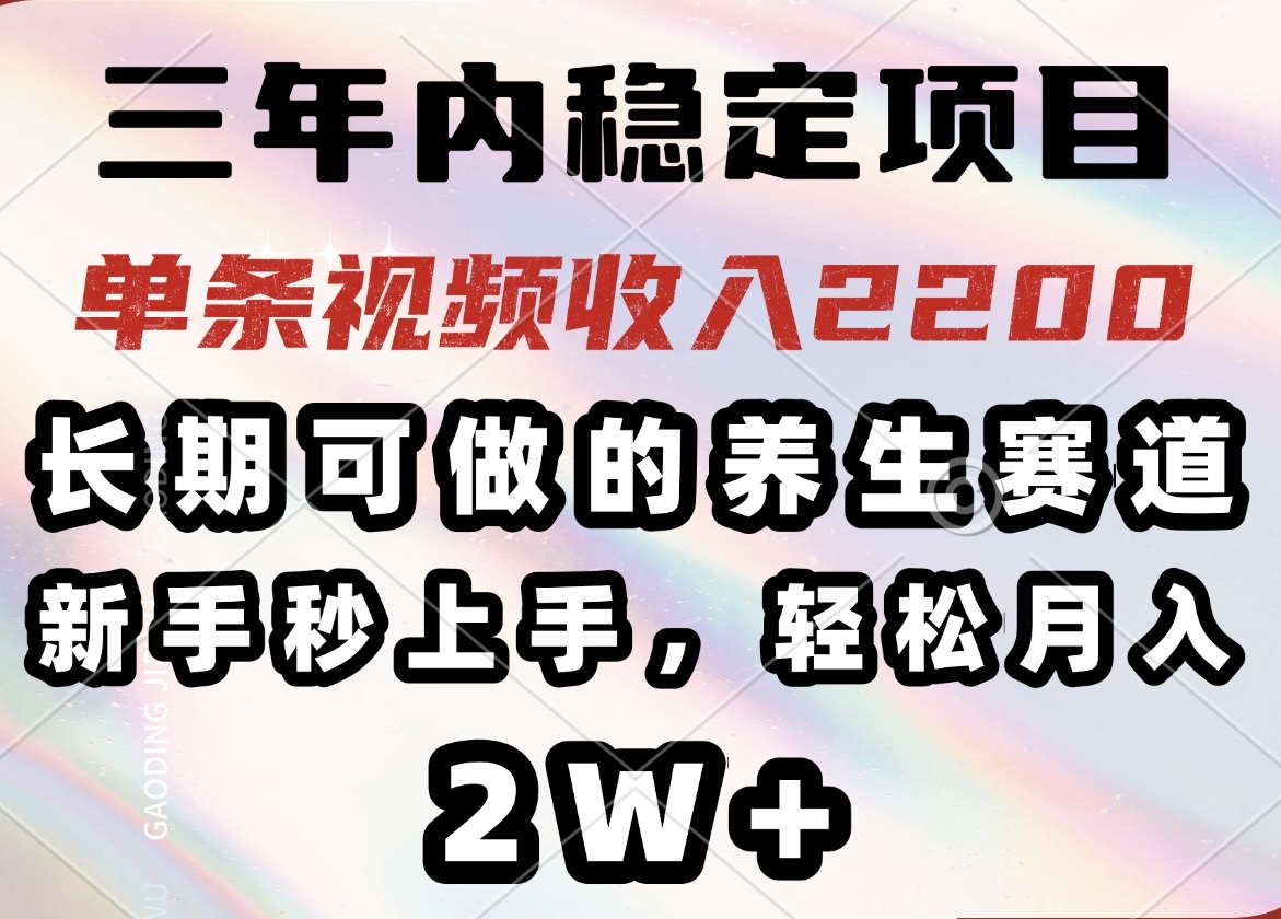 三年内稳定项目，长期可做的养生赛道，单条视频收入2200，新手秒上手，…网赚项目-副业赚钱-互联网创业-资源整合八方网创