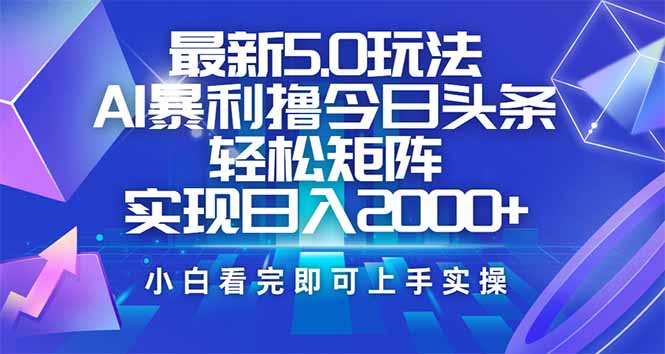 今日头条最新5.0玩法，思路简单，复制粘贴，轻松实现矩阵日入2000+网赚项目-副业赚钱-互联网创业-资源整合八方网创
