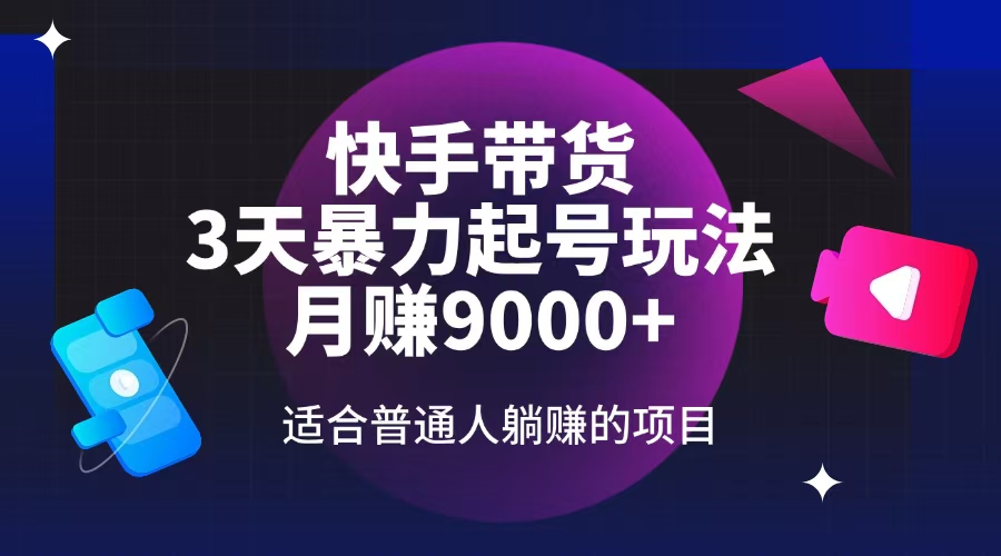 快手带货，3天起号暴力玩法，月赚9000+，适合普通人躺赚的项目网赚项目-副业赚钱-互联网创业-资源整合八方网创