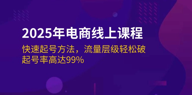 2025年电商线上课程：快速起号方法，流量层级轻松破，起号率高达99%网赚项目-副业赚钱-互联网创业-资源整合八方网创
