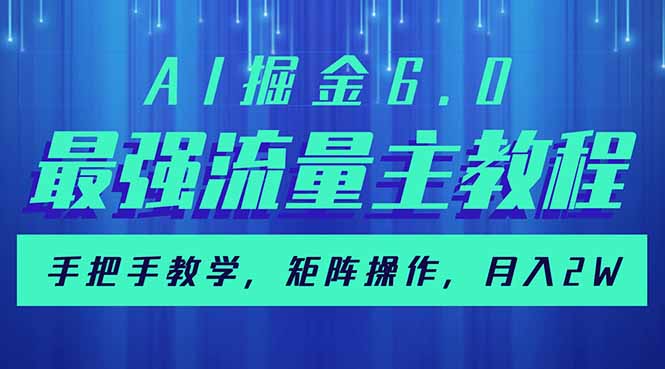 AI掘金6.0，最强流量主教程，手把手教学，矩阵操作，月入2w+网赚项目-副业赚钱-互联网创业-资源整合八方网创