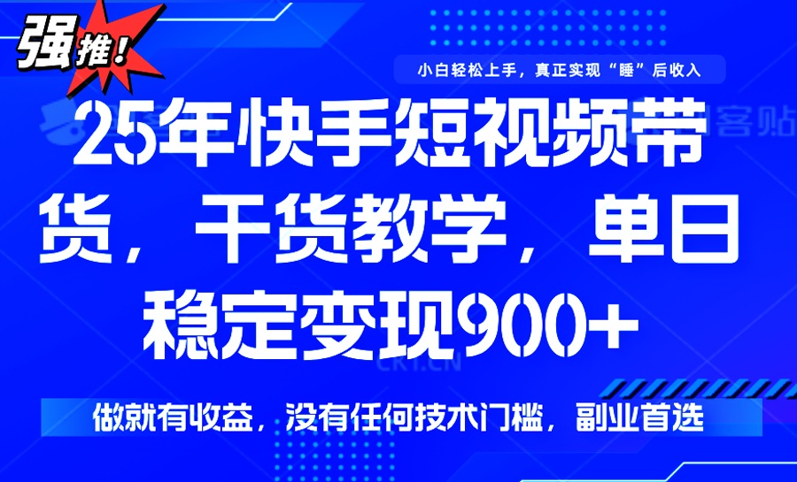 25年最新快手短视频带货，单日稳定变现900+，没有技术门槛，做就有收益网赚项目-副业赚钱-互联网创业-资源整合八方网创