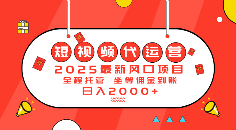 2025最新风口项目:短视频代运营日入2000+网赚项目-副业赚钱-互联网创业-资源整合八方网创