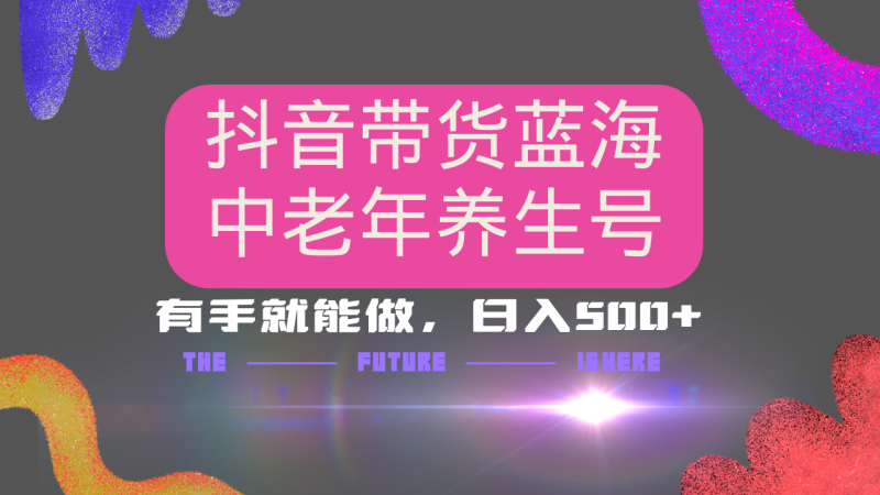 抖音带货冷门赛道,用AI做中老年养生号,可矩阵放大,小白也能月入30000+网赚项目-副业赚钱-互联网创业-资源整合八方网创