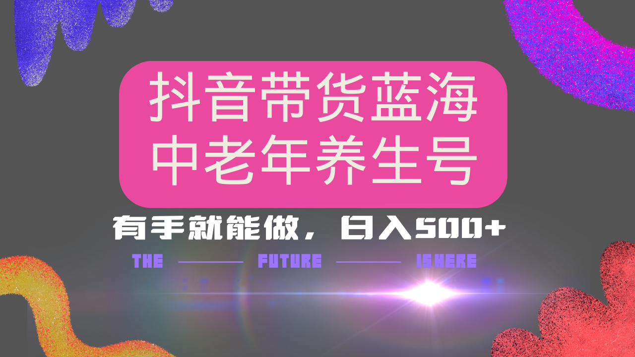 抖音带货冷门赛道，用AI做中老年养生号，可矩阵放大，小白也能月入30000+网赚项目-副业赚钱-互联网创业-资源整合八方网创