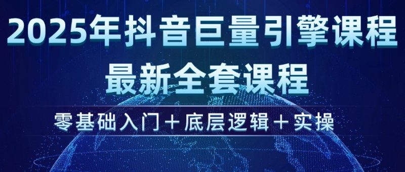 2025年抖音巨量引擎ad投流全新课程,零基础入门+底层逻辑+实操网赚项目-副业赚钱-互联网创业-资源整合八方网创