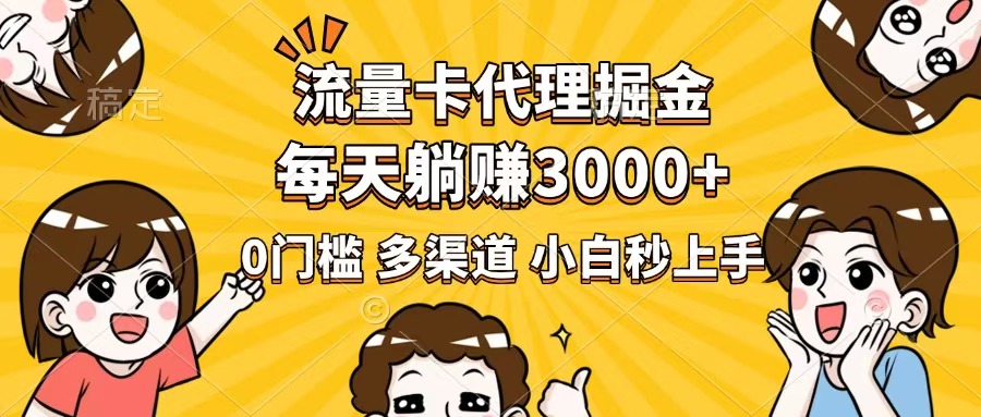 流量卡代理掘金，0门槛，每天躺赚3000+，多种推广渠道，新手小白轻松上手网赚项目-副业赚钱-互联网创业-资源整合八方网创
