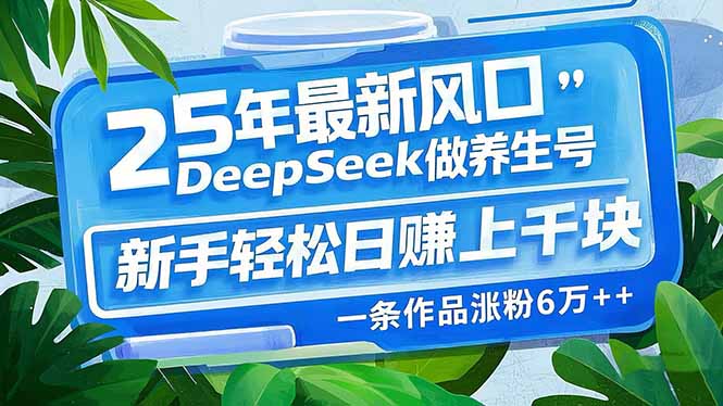 25年最新风口，用DeepSeek做养生号，新手轻松日赚上千块，一条作品涨粉…网赚项目-副业赚钱-互联网创业-资源整合八方网创
