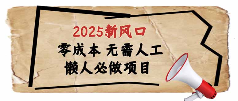 2025新风口，懒人必做项目，零成本无需人工，轻松上手无门槛网赚项目-副业赚钱-互联网创业-资源整合八方网创
