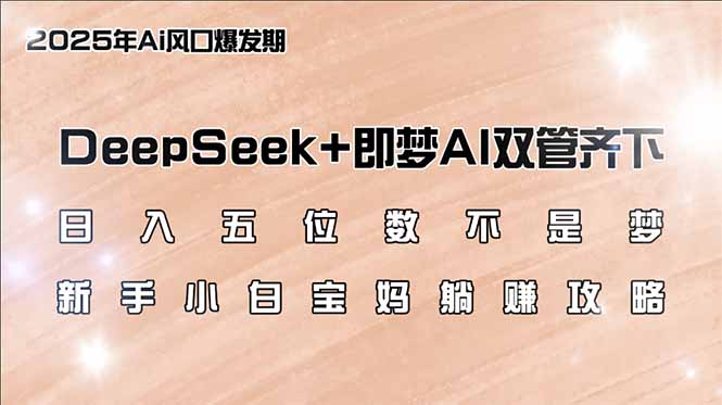日入五位数不是梦，DeepSeek+即梦AI双管齐下，新手小白宝妈躺赚攻略网赚项目-副业赚钱-互联网创业-资源整合八方网创