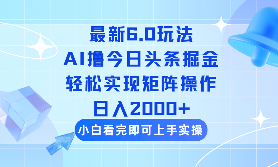 今日头条最新6.0玩法，思路简单，复制粘贴，轻松实现矩阵日入2000+网赚项目-副业赚钱-互联网创业-资源整合八方网创