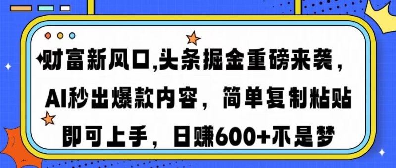 财富新风口,头条掘金重磅来袭AI秒出爆款内容简单复制粘贴即可上手,日…网赚项目-副业赚钱-互联网创业-资源整合八方网创