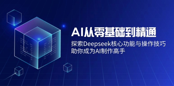 AI从零基础到精通：探索Deepseek核心功能与操作技巧，助你成为AI制作高手网赚项目-副业赚钱-互联网创业-资源整合八方网创