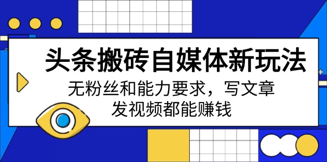 头条搬砖自媒体新玩法，无粉丝和能力要求，写文章、发视频都能赚钱网赚项目-副业赚钱-互联网创业-资源整合八方网创
