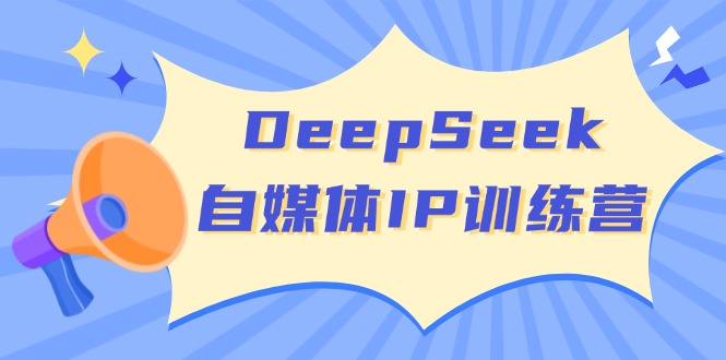 DeepSeek自媒体IP训练营，掌握四位定位法 长板变现模型 开启自媒体新篇章网赚项目-副业赚钱-互联网创业-资源整合八方网创