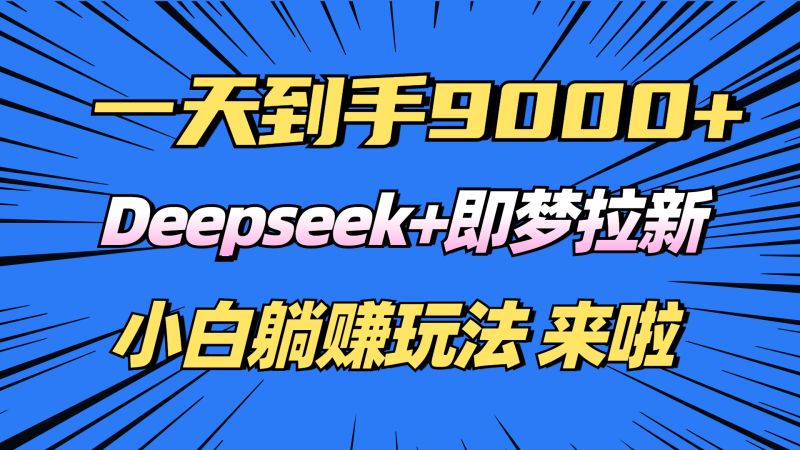 日入9000+!Deepseek+即梦拉新,新手躺赚攻略来啦!网赚项目-副业赚钱-互联网创业-资源整合八方网创