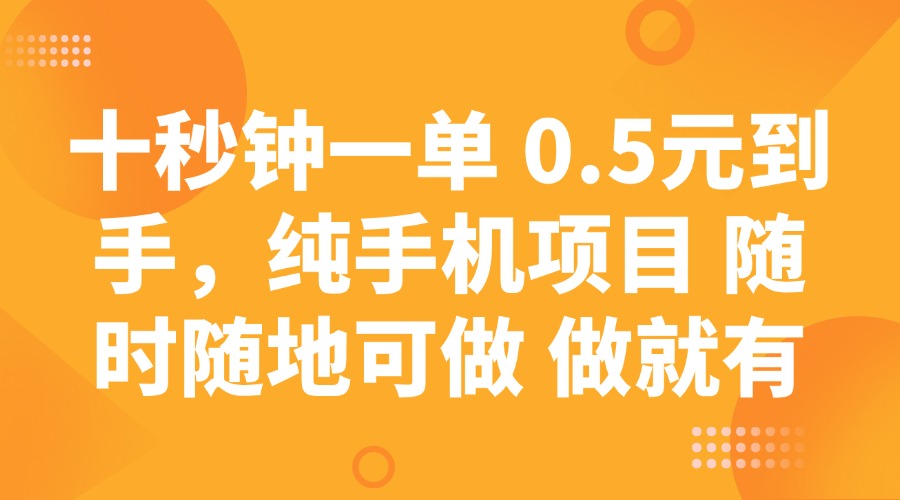 十秒钟一单 0.5元到手，纯手机项目 随时随地可做 做就有网赚项目-副业赚钱-互联网创业-资源整合八方网创