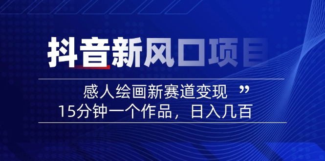 2025抖音新风口项目：感人绘画新赛道变现，15分钟一个作品，日入几百网赚项目-副业赚钱-互联网创业-资源整合八方网创