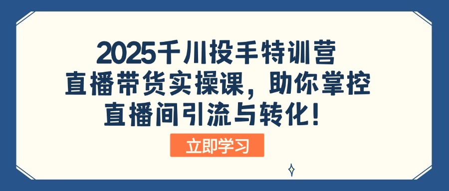 2025千川投手特训营：直播带货实操课，助你掌控直播间引流与转化！网赚项目-副业赚钱-互联网创业-资源整合八方网创