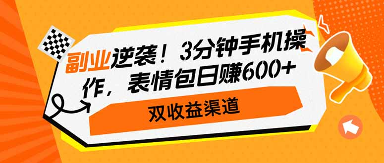 副业逆袭！3分钟手机操作，表情包日赚600+，双收益渠道网赚项目-副业赚钱-互联网创业-资源整合八方网创