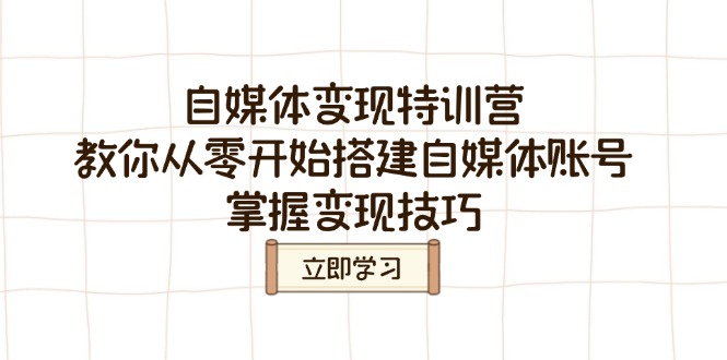 自媒体变现特训营，教你从零开始搭建自媒体账号，掌握变现技巧网赚项目-副业赚钱-互联网创业-资源整合八方网创