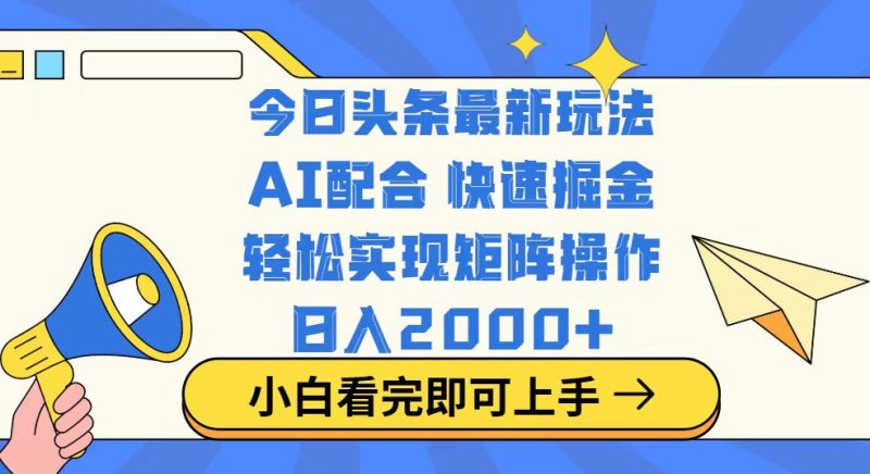 今日头条最新玩法,思路简单,复制粘贴,轻松实现矩阵日入2000+网赚项目-副业赚钱-互联网创业-资源整合八方网创