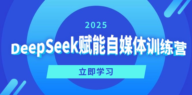 DeepSeek赋能自媒体训练营，定位、变现、爆文全攻略！网赚项目-副业赚钱-互联网创业-资源整合八方网创