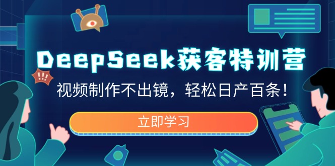 DeepSeek获客特训营，视频制作不出镜，轻松日产百条！网赚项目-副业赚钱-互联网创业-资源整合八方网创