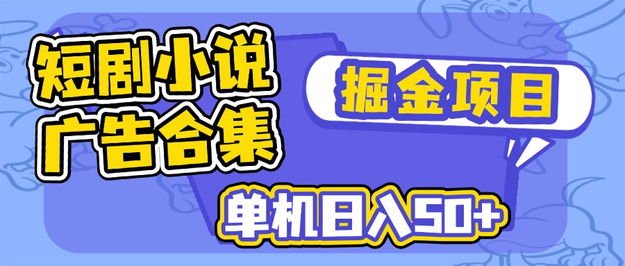 短剧小说合集广告掘金项目，单机日入50+网赚项目-副业赚钱-互联网创业-资源整合八方网创