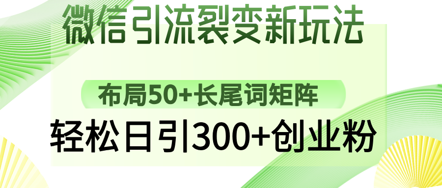 微信引流裂变新玩法：布局50+长尾词矩阵，轻松日引300+创业粉网赚项目-副业赚钱-互联网创业-资源整合八方网创