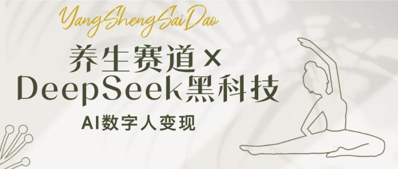 养生赛道×DeepSeek黑科技:AI数字人变现,小白也能月入过万网赚项目-副业赚钱-互联网创业-资源整合八方网创