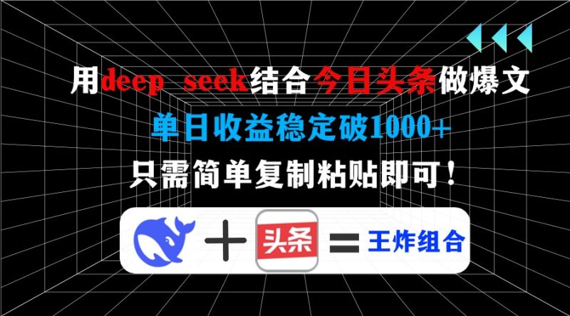 用deep seek结合今日头条做爆文,单日收益稳定破1000+,只需简单复制粘…网赚项目-副业赚钱-互联网创业-资源整合八方网创